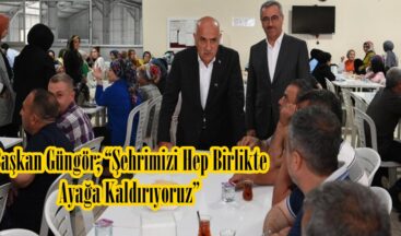 Başkan Güngör; “Şehrimizi Hep Birlikte Ayağa Kaldırıyoruz”