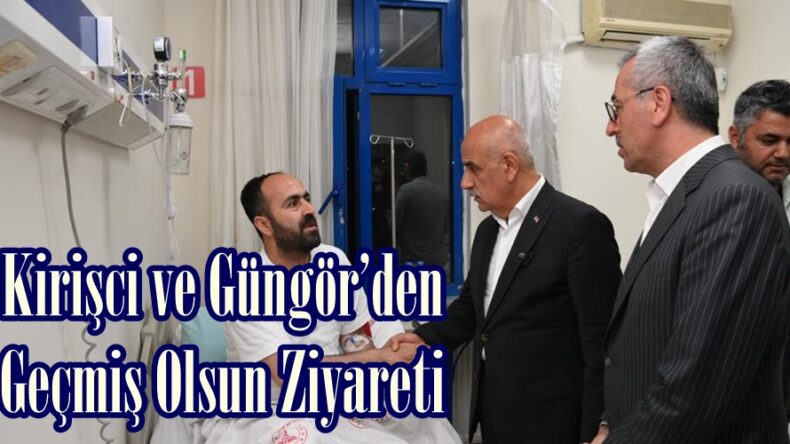 Kirişci ve Güngör’den Geçmiş Olsun Ziyareti.