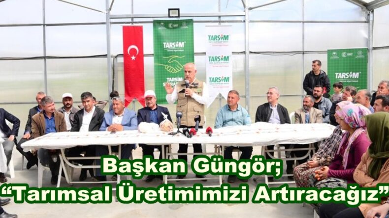 Başkan Güngör; “Tarımsal Üretimimizi Artıracağız”