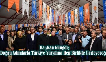 Başkan Güngör; “Doğru Adımlarla Türkiye Yüzyılına Hep Birlikte İlerleyeceğiz”