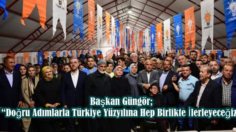 Başkan Güngör; “Doğru Adımlarla Türkiye Yüzyılına Hep Birlikte İlerleyeceğiz”
