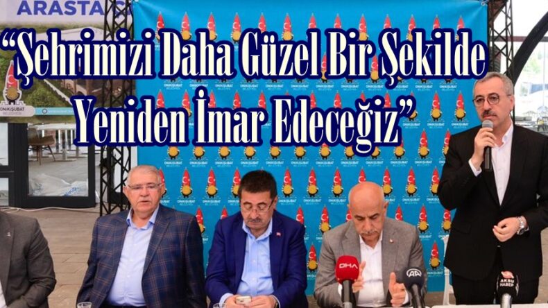 “Şehrimizi Daha Güzel Bir Şekilde Yeniden İmar Edeceğiz”
