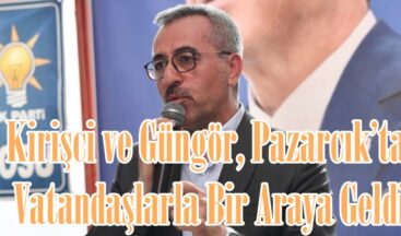 Kirişci ve Güngör, Pazarcık’ta Vatandaşlarla Bir Araya Geldi.