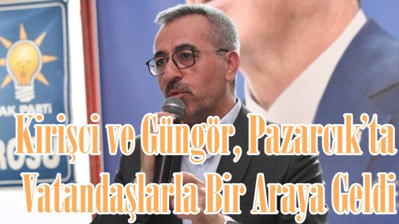 Kirişci ve Güngör, Pazarcık’ta Vatandaşlarla Bir Araya Geldi.