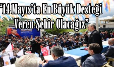 “14 Mayıs’ta En Büyük Desteği Veren Şehir Olacağız”