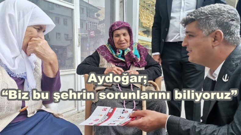 Aydoğar; “Biz bu şehrin sorunlarını biliyoruz”