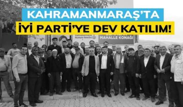 Kahramanmaraş’ta İYİ Parti’ye Dev Katılım!