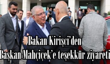 Bakan Kirişci’den Başkan Mahçiçek’e teşekkür ziyareti.