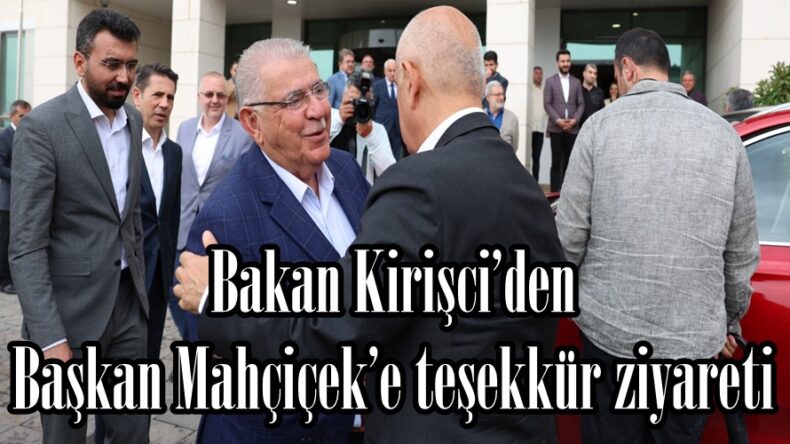 Bakan Kirişci’den Başkan Mahçiçek’e teşekkür ziyareti.