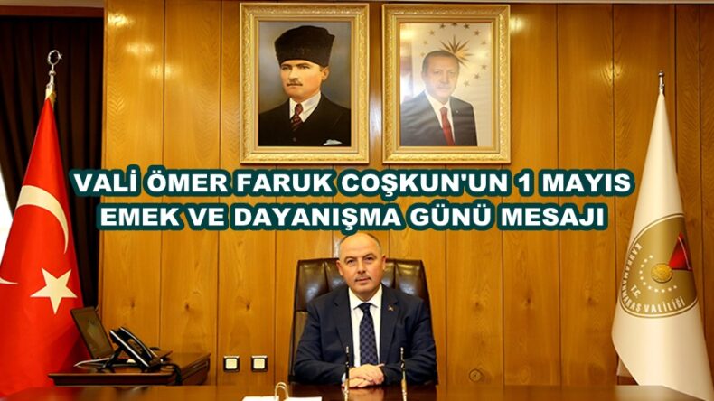 VALİ ÖMER FARUK COŞKUN’UN 1 MAYIS EMEK VE DAYANIŞMA GÜNÜ MESAJI