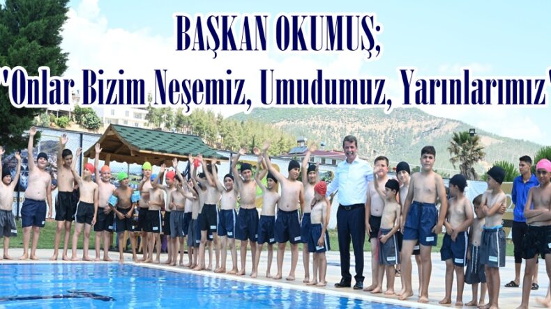 BAŞKAN OKUMUŞ;”Onlar Bizim Neşemiz, Umudumuz, Yarınlarımız”