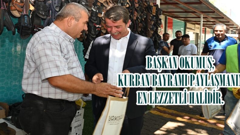 BAŞKAN OKUMUŞ; KURBAN BAYRAMI PAYLAŞMANIN EN LEZZETLİ HALİDİR.