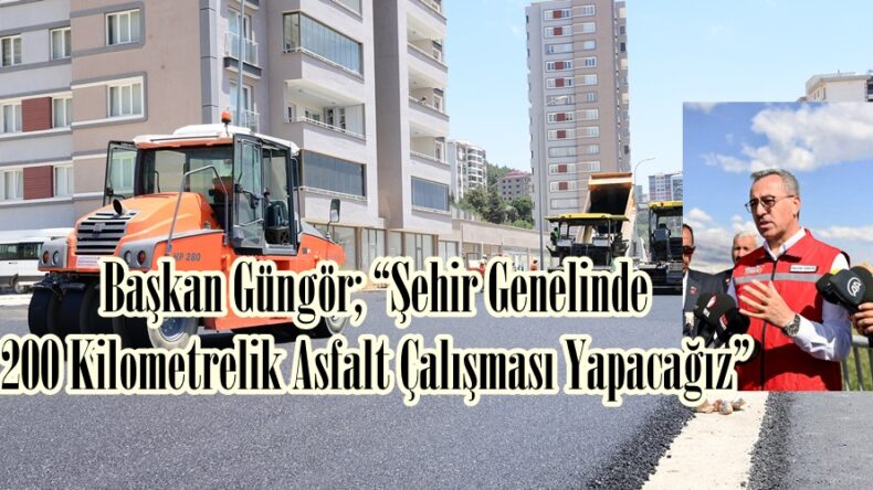 Başkan Güngör; “Şehir Genelinde 200 Kilometrelik Asfalt Çalışması Yapacağız”