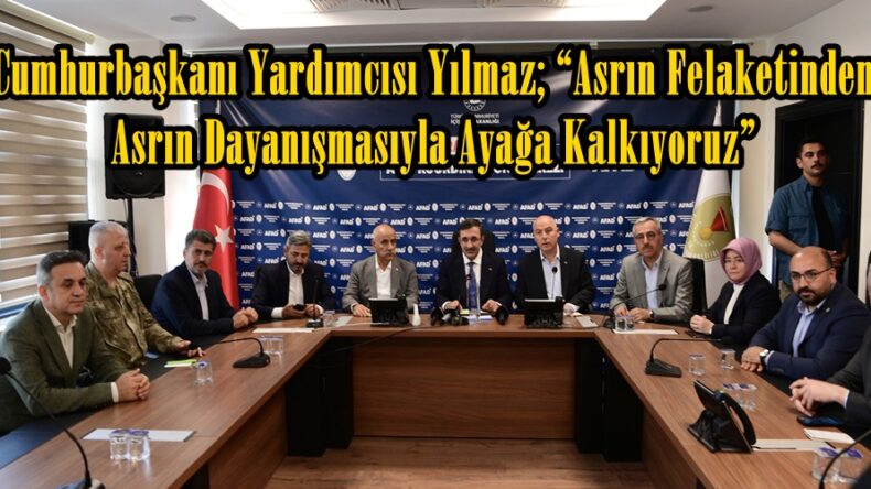 Cumhurbaşkanı Yardımcısı Yılmaz; “Asrın Felaketinden Asrın Dayanışmasıyla Ayağa Kalkıyoruz”