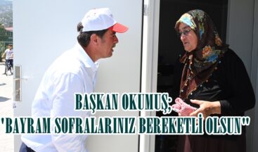 BAŞKAN OKUMUŞ; “BAYRAM SOFRALARINIZ BEREKETLİ OLSUN”