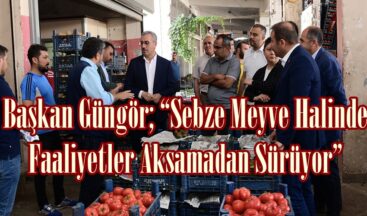 Başkan Güngör; “Sebze Meyve Halinde Faaliyetler Aksamadan Sürüyor”