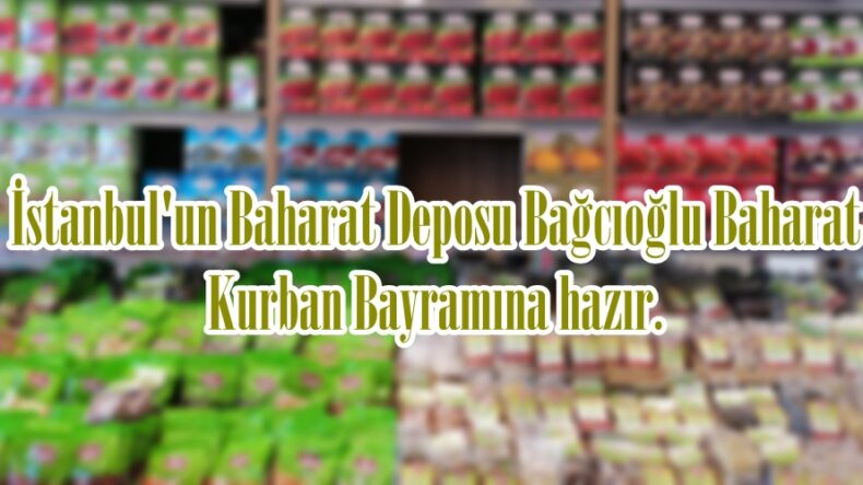 İstanbul’un Baharat Deposu Bağcıoğlu Baharat Kurban Bayramına hazır.