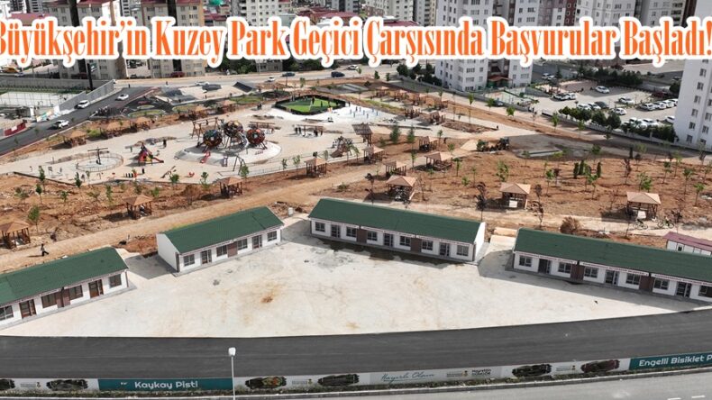 Büyükşehir’in Kuzey Park Geçici Çarşısında Başvurular Başladı!