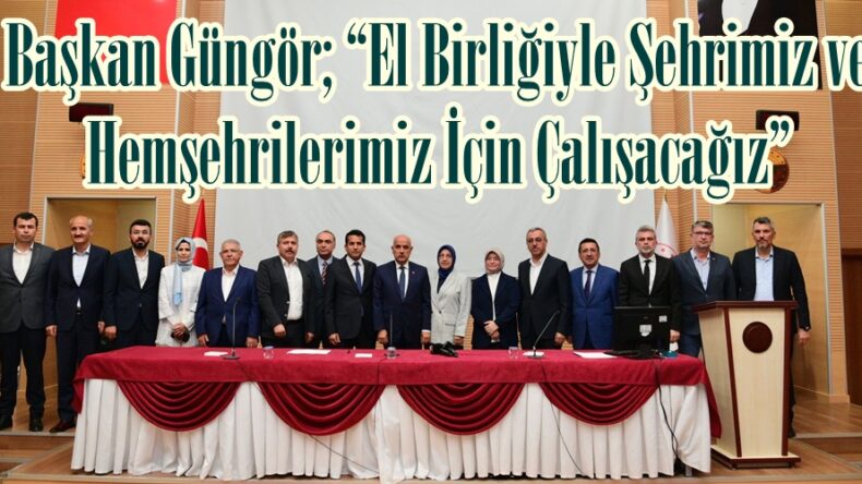 Başkan Güngör; “El Birliğiyle Şehrimiz ve Hemşehrilerimiz İçin Çalışacağız”