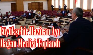 Büyükşehir Haziran Ayı Olağan Meclisi Toplandı.