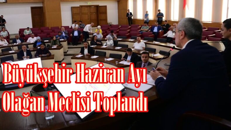 Büyükşehir Haziran Ayı Olağan Meclisi Toplandı.