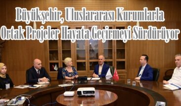 Büyükşehir, Uluslararası Kurumlarla Ortak Projeler Hayata Geçirmeyi Sürdürüyor.