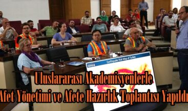 Uluslararası Akademisyenlerle Afet Yönetimi ve Afete Hazırlık Toplantısı Yapıldı.