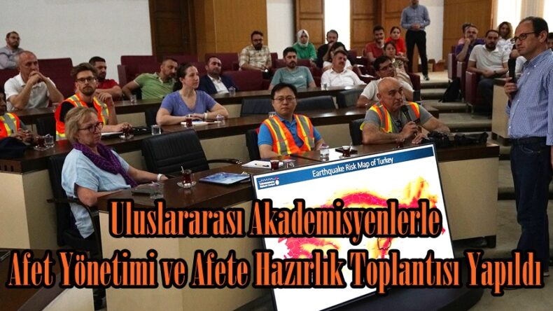 Uluslararası Akademisyenlerle Afet Yönetimi ve Afete Hazırlık Toplantısı Yapıldı.