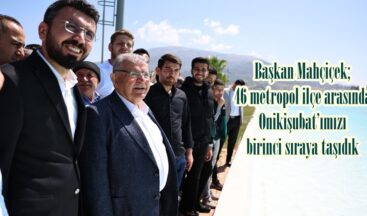 Başkan Mahçiçek; 46 metropol ilçe arasında Onikişubat’ımızı birinci sıraya taşıdık.