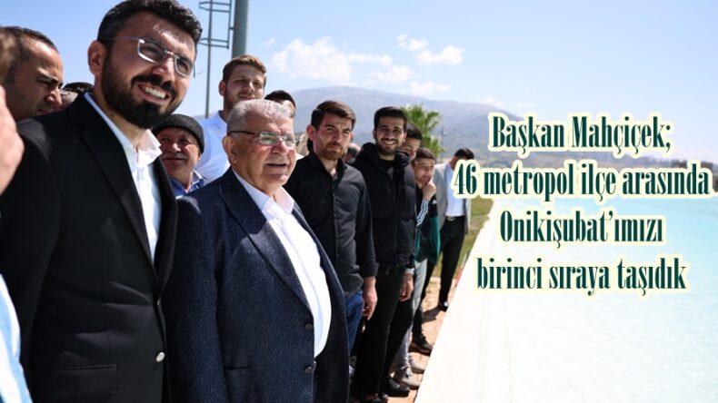 Başkan Mahçiçek; 46 metropol ilçe arasında Onikişubat’ımızı birinci sıraya taşıdık.