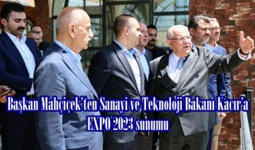 Başkan Mahçiçek’ten Sanayi ve Teknoloji Bakanı Kacır’a EXPO 2023 sunumu.