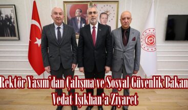 Rektör Yasım’dan Çalışma ve Sosyal Güvenlik Bakanı Vedat Işıkhan’a Ziyaret.