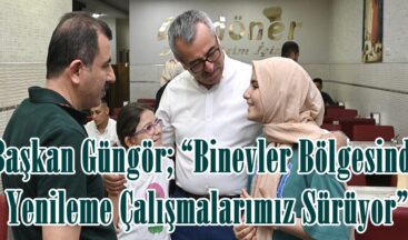 Başkan Güngör; “Binevler Bölgesinde Yenileme Çalışmalarımız Sürüyor”