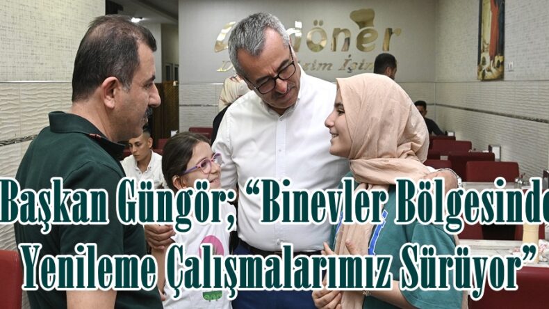 Başkan Güngör; “Binevler Bölgesinde Yenileme Çalışmalarımız Sürüyor”