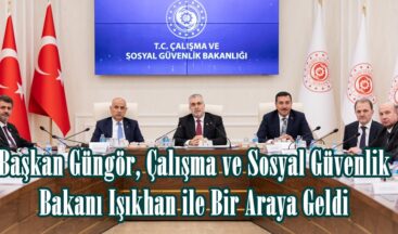 Başkan Güngör, Çalışma ve Sosyal Güvenlik Bakanı Işıkhan ile Bir Araya Geldi.