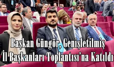 Başkan Güngör, Genişletilmiş İl Başkanları Toplantısı’na Katıldı.