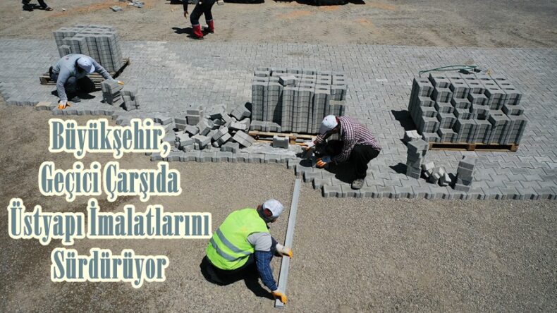 Büyükşehir, Geçici Çarşıda Üstyapı İmalatlarını Sürdürüyor.