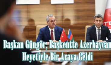 Başkan Güngör, Başkentte Azerbaycan Heyetiyle Bir Araya Geldi.