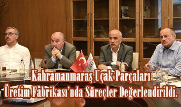 Kahramanmaraş Uçak Parçaları Üretim Fabrikası’nda Süreçler Değerlendirildi.