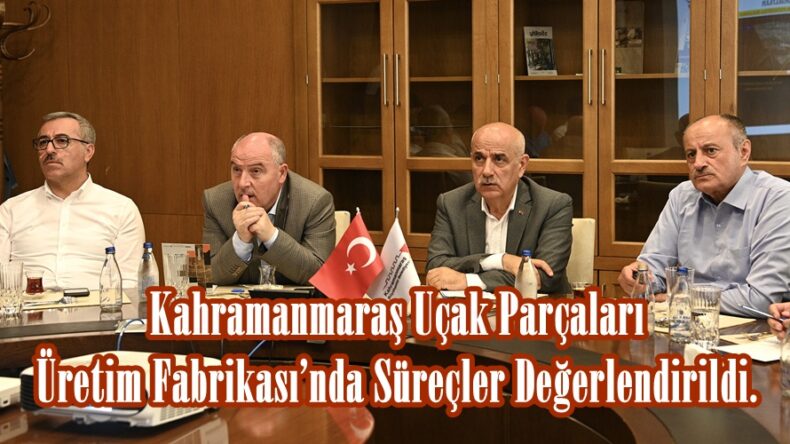 Kahramanmaraş Uçak Parçaları Üretim Fabrikası’nda Süreçler Değerlendirildi.