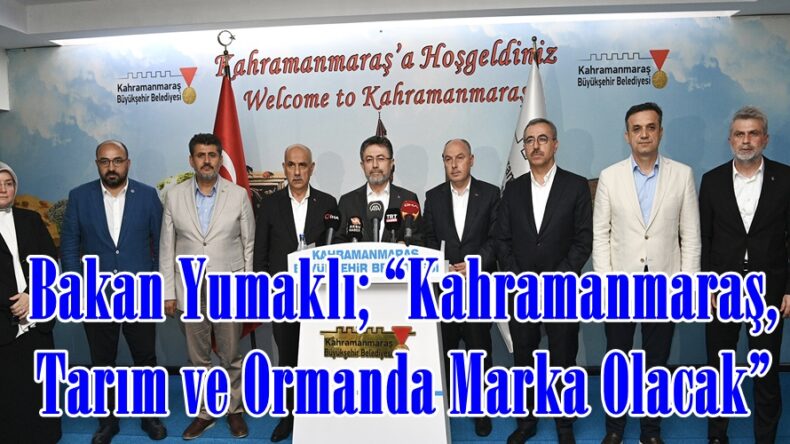Bakan Yumaklı; “Kahramanmaraş, Tarım ve Ormanda Marka Olacak”