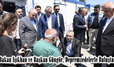 Bakan Işıkhan ve Başkan Güngör, Depremzedelerle Buluştu.