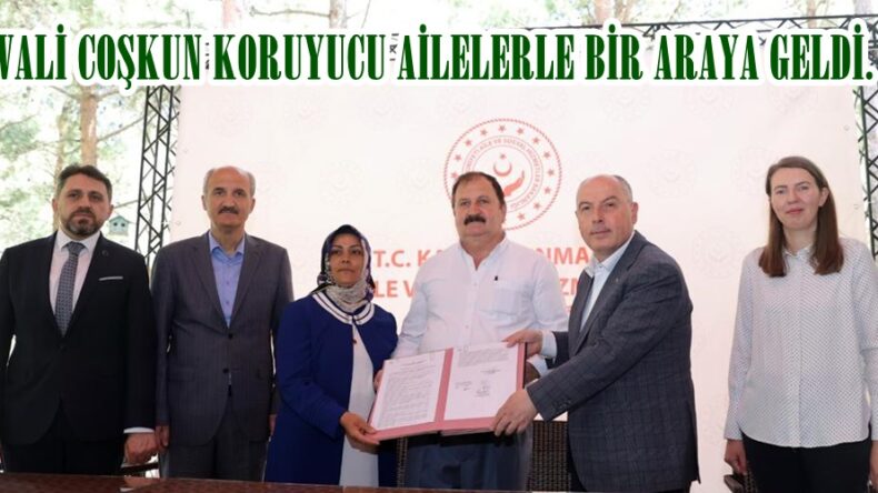 VALİ COŞKUN KORUYUCU AİLELERLE BİR ARAYA GELDİ.