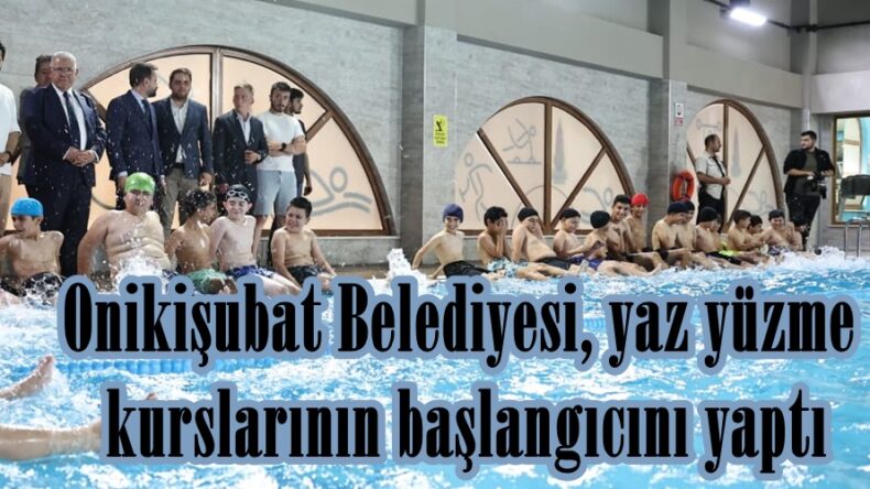 Onikişubat Belediyesi, yaz yüzme kurslarının başlangıcını yaptı.