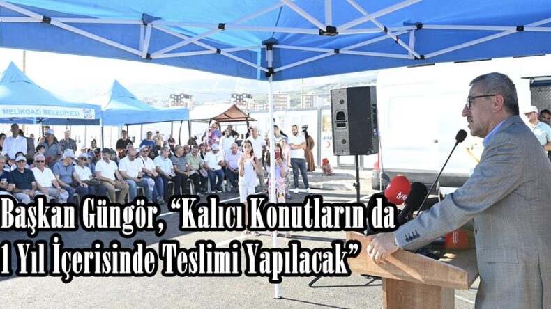 Başkan Güngör, “Kalıcı Konutların da 1 Yıl İçerisinde Teslimi Yapılacak”