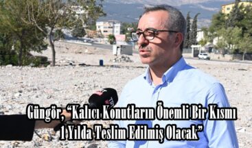Güngör, “Kalıcı Konutların Önemli Bir Kısmı 1 Yılda Teslim Edilmiş Olacak”