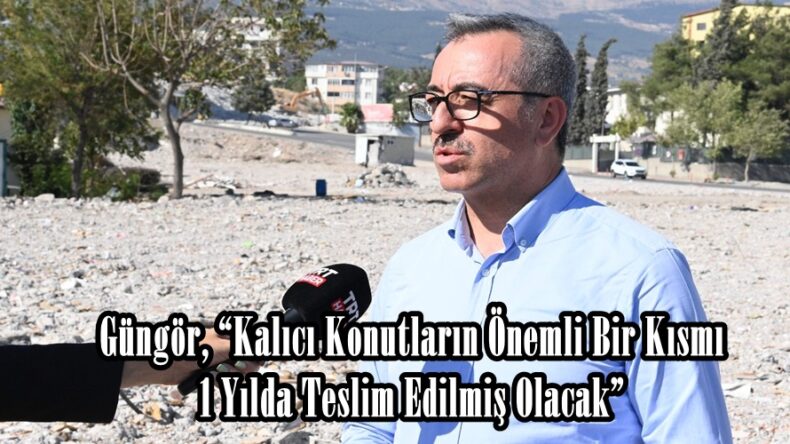 Güngör, “Kalıcı Konutların Önemli Bir Kısmı 1 Yılda Teslim Edilmiş Olacak”