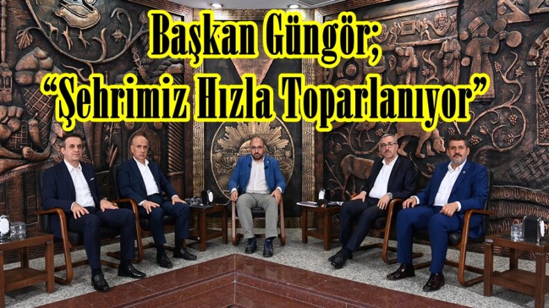 Başkan Güngör; “Şehrimiz Hızla Toparlanıyor”
