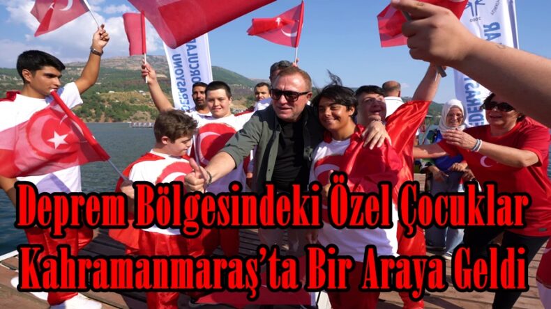 Deprem Bölgesindeki Özel Çocuklar Kahramanmaraş’ta Bir Araya Geldi.