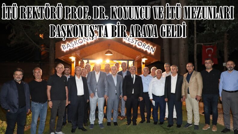 İTÜ REKTÖRÜ PROF. DR. KOYUNCU VE İTÜ MEZUNLARI BAŞKONUŞ’TA BİR ARAYA GELDİ.